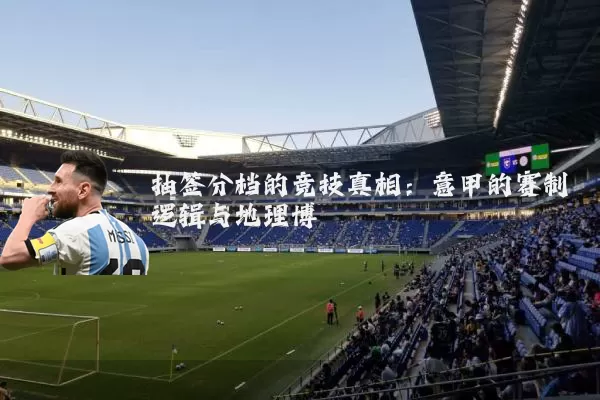 抽签分档的竞技真相：意甲的赛制逻辑与地理博弈