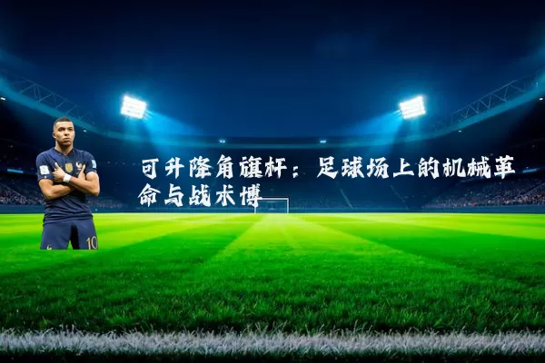 可升降角旗杆:足球场上的机械革命与战术博弈