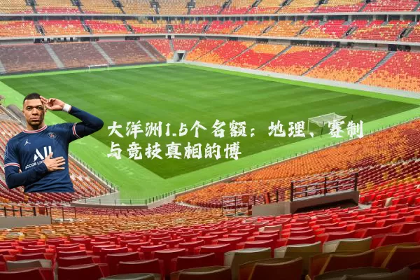 大洋洲1.5个名额:地理、赛制与竞技真相的博弈