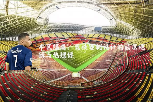 半区隔离:竞技赛制设计的底层逻辑与地理博弈