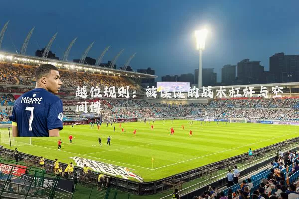 越位规则：被误读的战术杠杆与空间博弈
