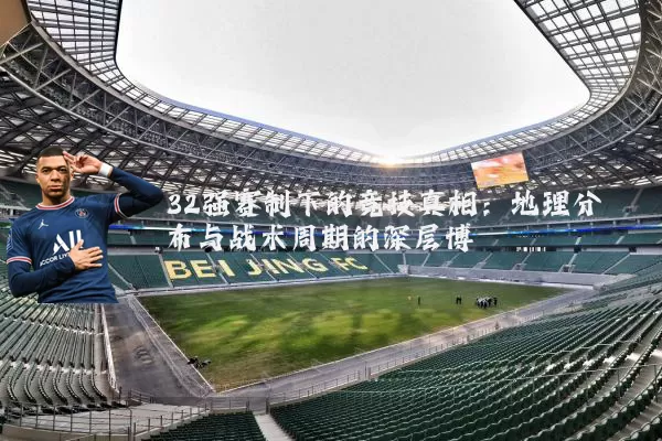 32强赛制下的竞技真相：地理分布与战术周期的深层博弈