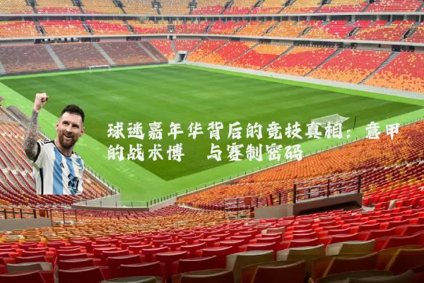 球迷嘉年华背后的竞技真相：意甲的战术博弈与赛制密码