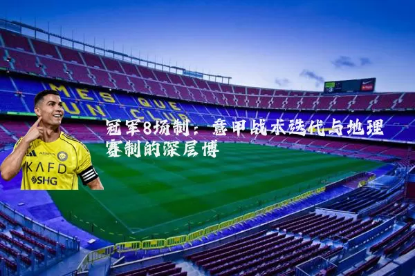 冠军8场制:意甲战术迭代与地理赛制的深层博弈