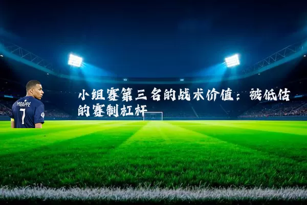 小组赛第三名的战术价值:被低估的赛制杠杆