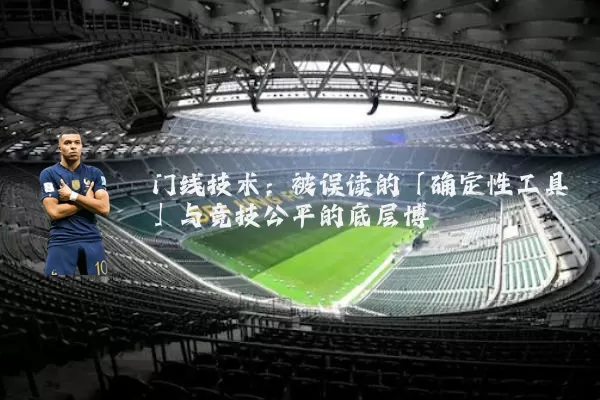 门线技术：被误读的「确定性工具」与竞技公平的底层博弈