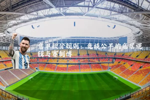 意甲积分规则:竞技公平的底层逻辑与赛制博弈