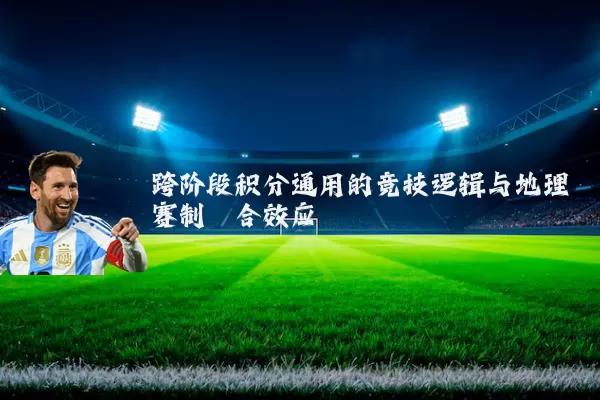 跨阶段积分通用的竞技逻辑与地理赛制耦合效应