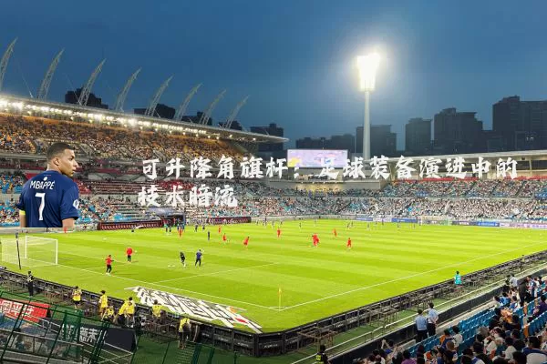 可升降角旗杆：足球装备演进中的技术暗流