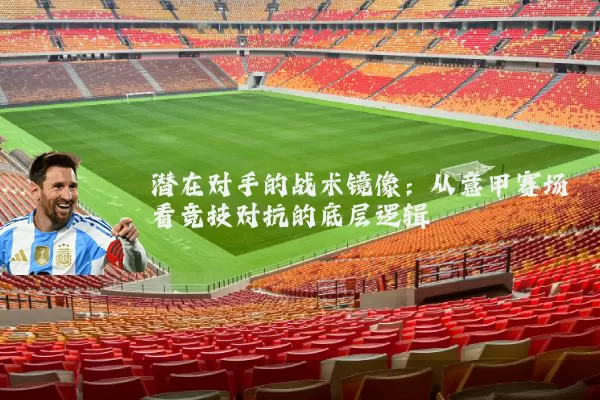 潜在对手的战术镜像：从意甲赛场看竞技对抗的底层逻辑