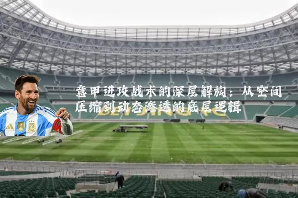 意甲进攻战术的深层解构：从空间压缩到动态渗透的底层逻辑
