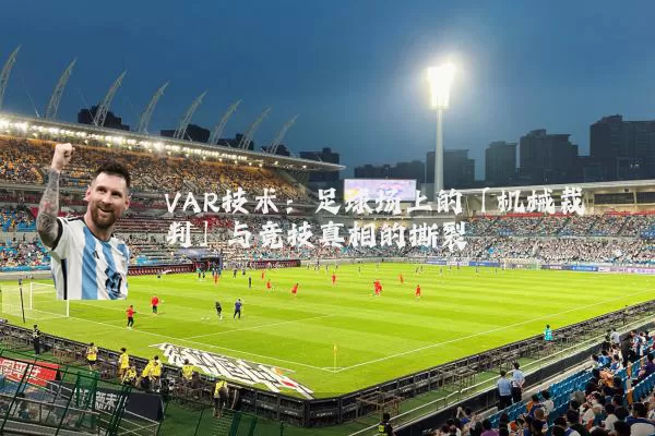 VAR技术：足球场上的「机械裁判」与竞技真相的撕裂