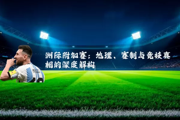洲际附加赛：地理、赛制与竞技真相的深度解构