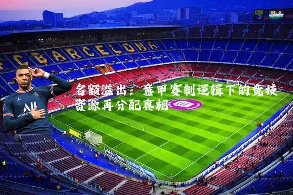 名额溢出：意甲赛制逻辑下的竞技资源再分配真相