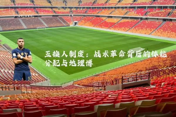五换人制度：战术革命背后的体能分配与地理博弈